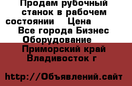 Продам рубочный станок в рабочем состоянии  › Цена ­ 55 000 - Все города Бизнес » Оборудование   . Приморский край,Владивосток г.